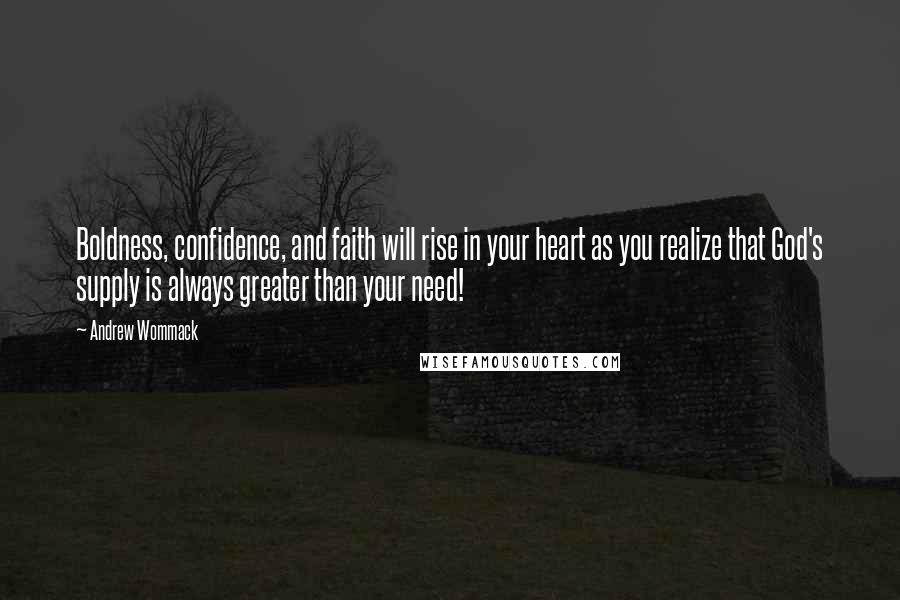 Andrew Wommack quotes: Boldness, confidence, and faith will rise in your heart as you realize that God's supply is always greater than your need!
