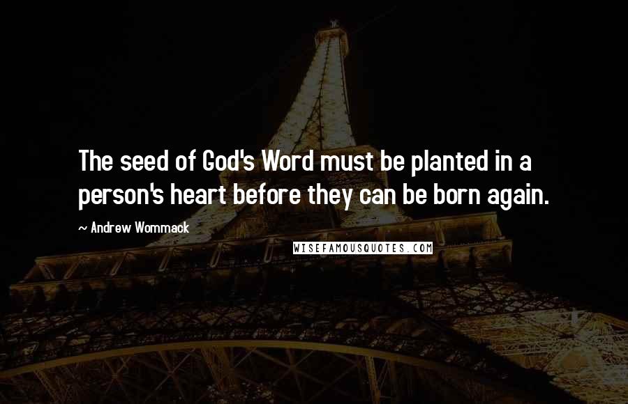 Andrew Wommack quotes: The seed of God's Word must be planted in a person's heart before they can be born again.