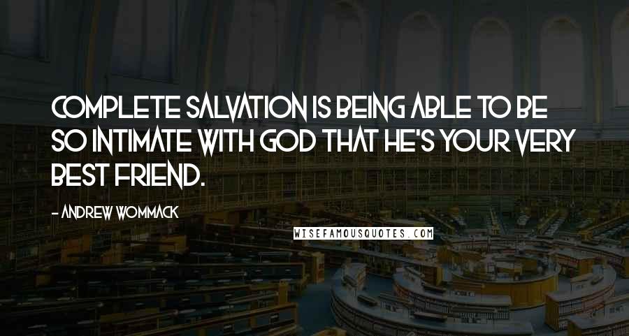 Andrew Wommack quotes: Complete salvation is being able to be so intimate with God that He's your very best friend.