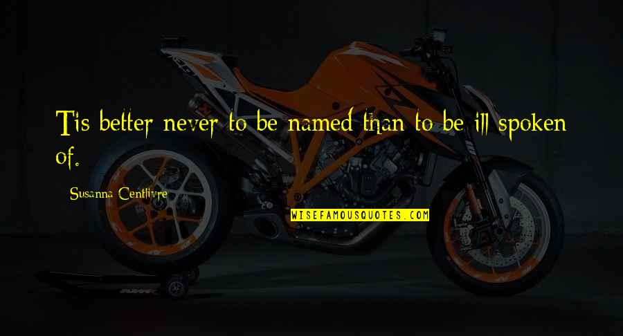 Andrew Wood Quotes By Susanna Centlivre: Tis better never to be named than to Andrew Wood Quotes By Susanna Centlivre: Tis better never to be named than to