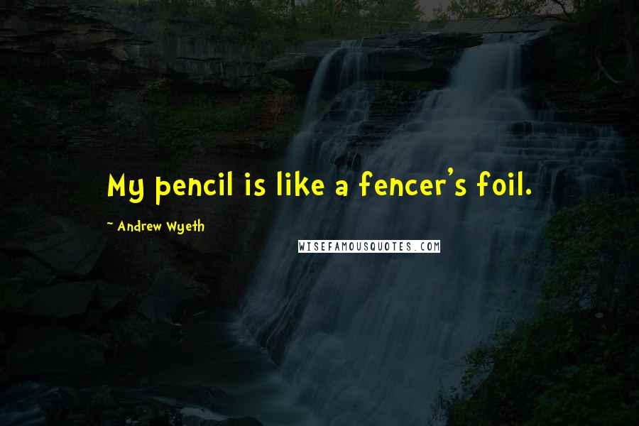 Andrew Wyeth quotes: My pencil is like a fencer's foil.