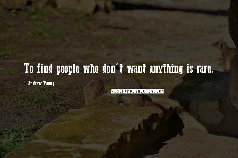 Andrew Young quotes: To find people who don't want anything is rare.