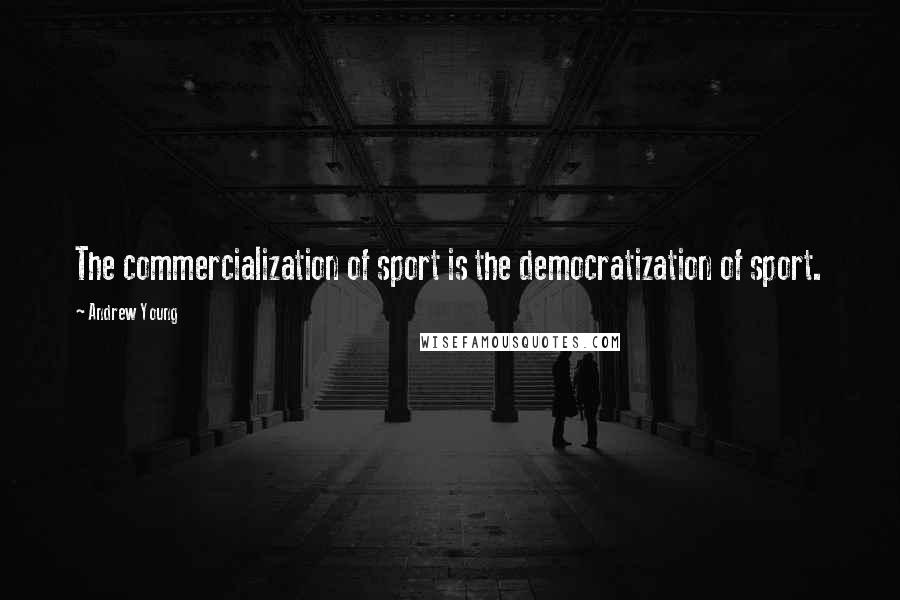 Andrew Young quotes: The commercialization of sport is the democratization of sport.