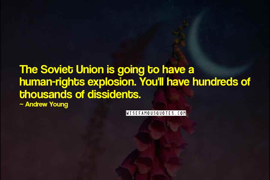 Andrew Young quotes: The Soviet Union is going to have a human-rights explosion. You'll have hundreds of thousands of dissidents.