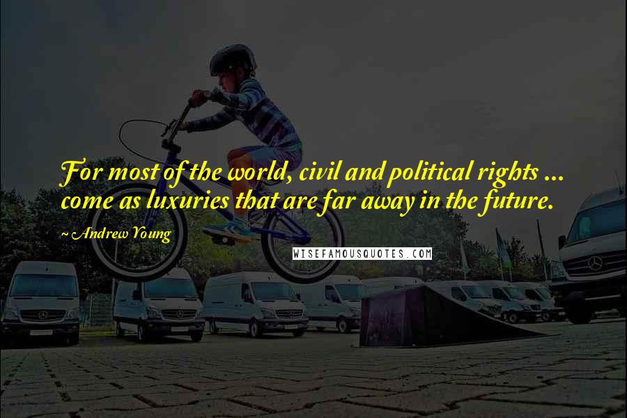 Andrew Young quotes: For most of the world, civil and political rights ... come as luxuries that are far away in the future.