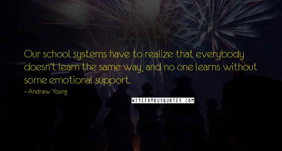 Andrew Young quotes: Our school systems have to realize that everybody doesn't learn the same way, and no one learns without some emotional support.