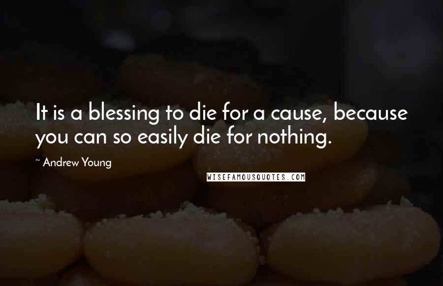 Andrew Young quotes: It is a blessing to die for a cause, because you can so easily die for nothing.