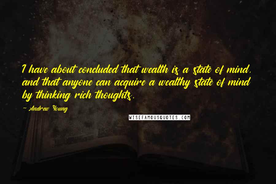 Andrew Young quotes: I have about concluded that wealth is a state of mind, and that anyone can acquire a wealthy state of mind by thinking rich thoughts.