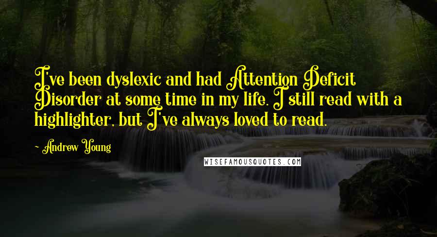 Andrew Young quotes: I've been dyslexic and had Attention Deficit Disorder at some time in my life. I still read with a highlighter, but I've always loved to read.