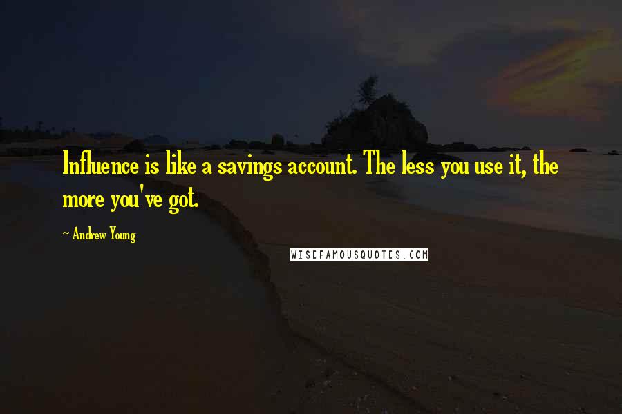 Andrew Young quotes: Influence is like a savings account. The less you use it, the more you've got.