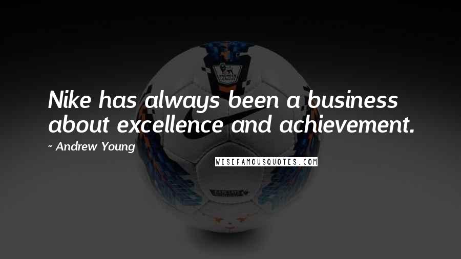 Andrew Young quotes: Nike has always been a business about excellence and achievement.