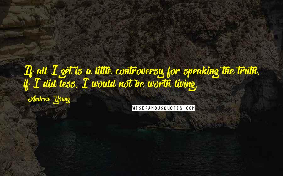 Andrew Young quotes: If all I get is a little controversy for speaking the truth, if I did less, I would not be worth living.