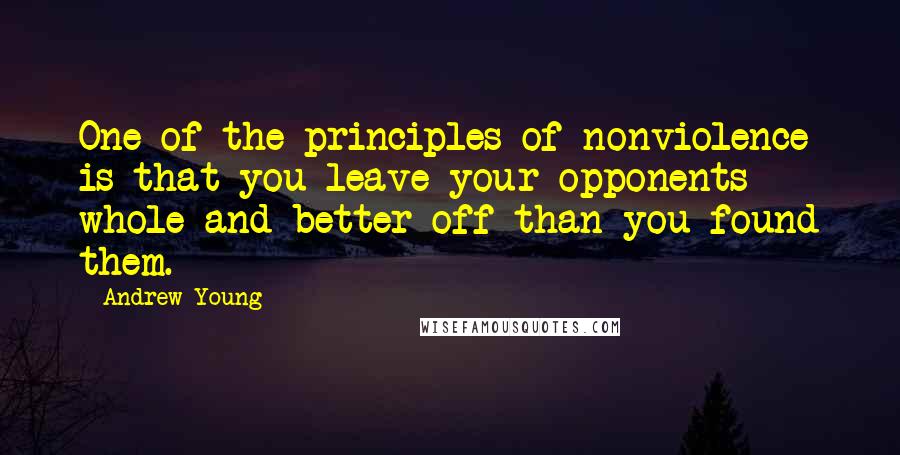 Andrew Young quotes: One of the principles of nonviolence is that you leave your opponents whole and better off than you found them.