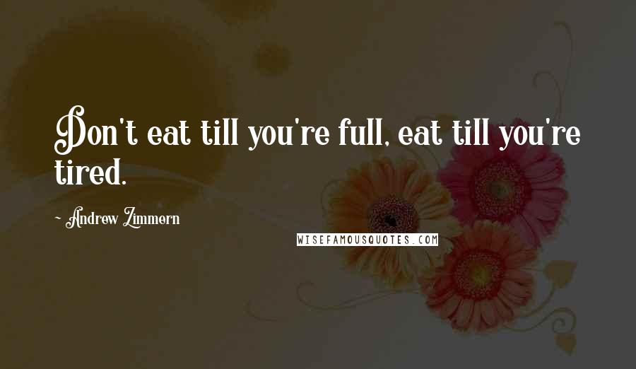 Andrew Zimmern quotes: Don't eat till you're full, eat till you're tired.