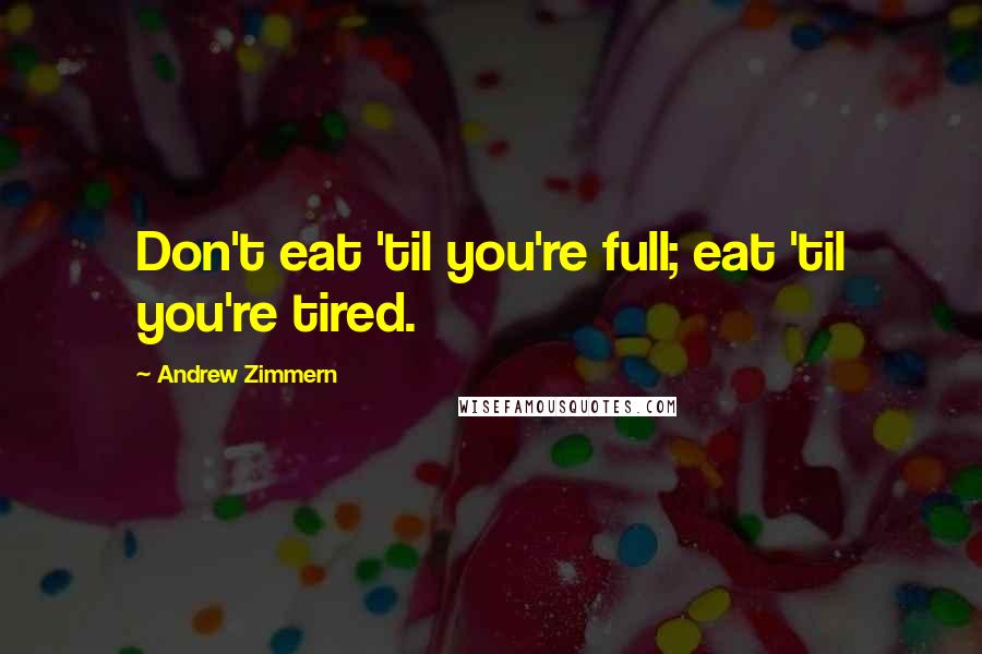 Andrew Zimmern quotes: Don't eat 'til you're full; eat 'til you're tired.