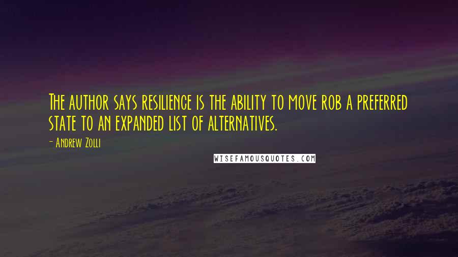 Andrew Zolli quotes: The author says resilience is the ability to move rob a preferred state to an expanded list of alternatives. Andrew Zolli quotes: The author says resilience is the ability to move rob a preferred state to an expanded list of alternatives.