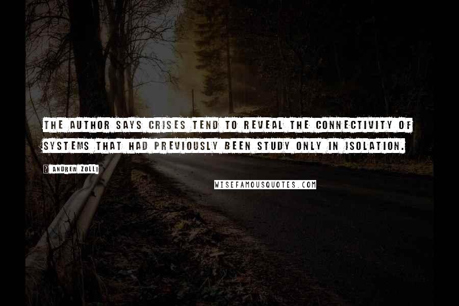 Andrew Zolli quotes: The author says crises tend to reveal the connectivity of systems that had previously been study only in isolation.