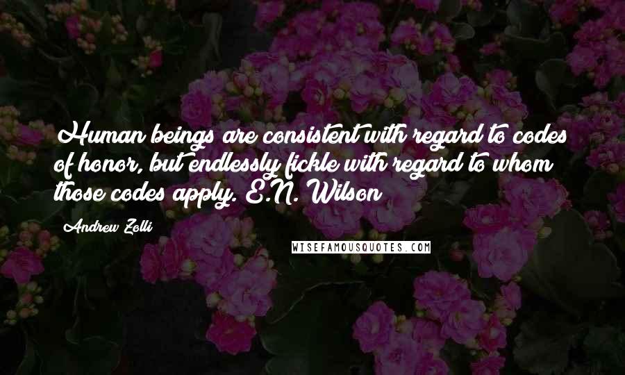 Andrew Zolli quotes: Human beings are consistent with regard to codes of honor, but endlessly fickle with regard to whom those codes apply. E.N. Wilson