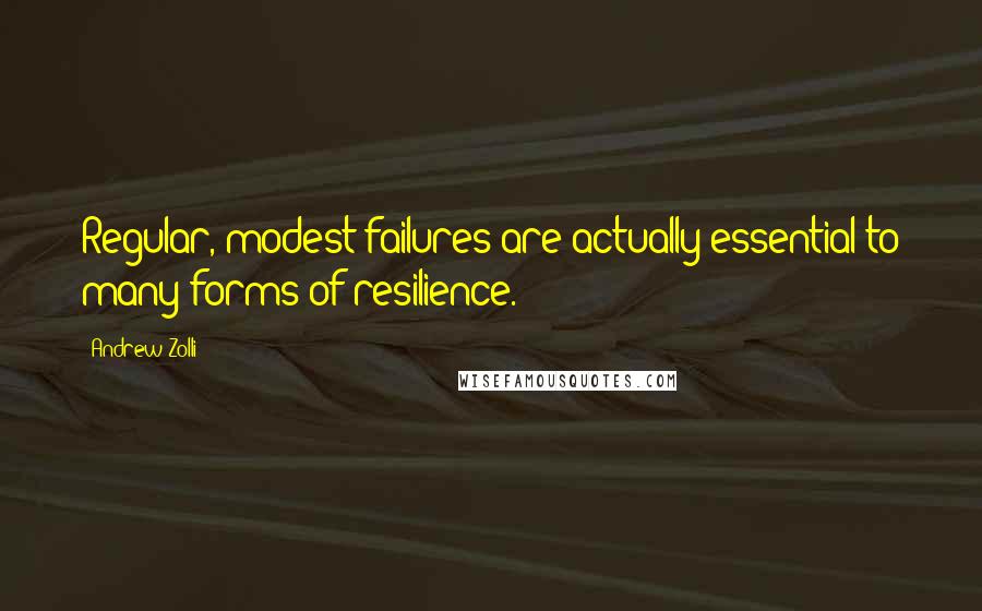 Andrew Zolli quotes: Regular, modest failures are actually essential to many forms of resilience.