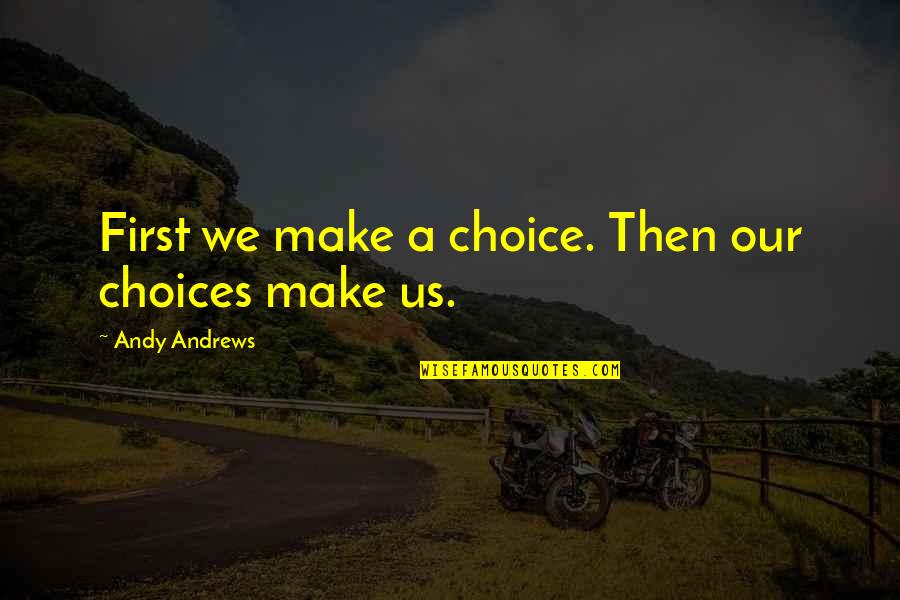 Andrews Quotes By Andy Andrews: First we make a choice. Then our choices