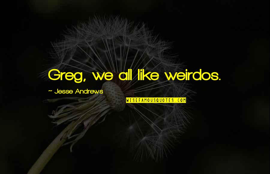 Andrews Quotes By Jesse Andrews: Greg, we all like weirdos.