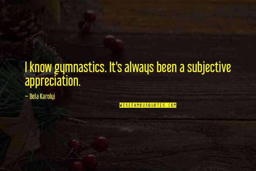 Andrex Dog Quotes By Bela Karolyi: I know gymnastics. It's always been a subjective