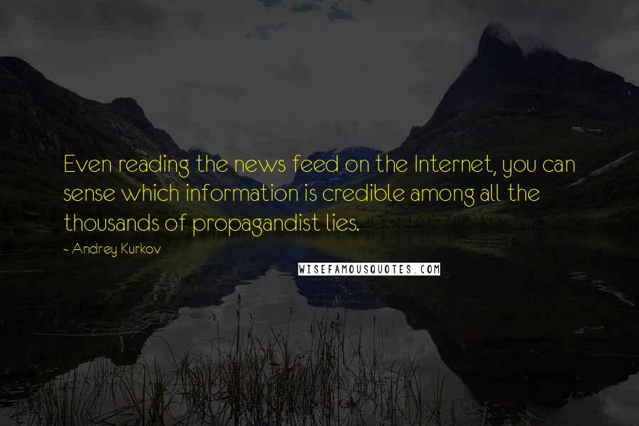 Andrey Kurkov quotes: Even reading the news feed on the Internet, you can sense which information is credible among all the thousands of propagandist lies.