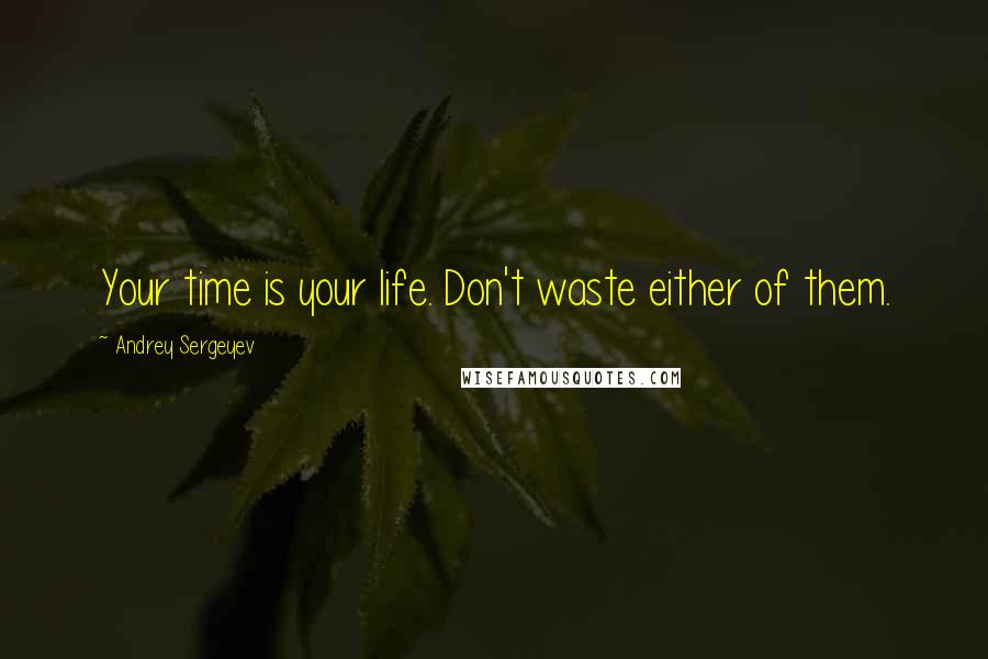 Andrey Sergeyev quotes: Your time is your life. Don't waste either of them.