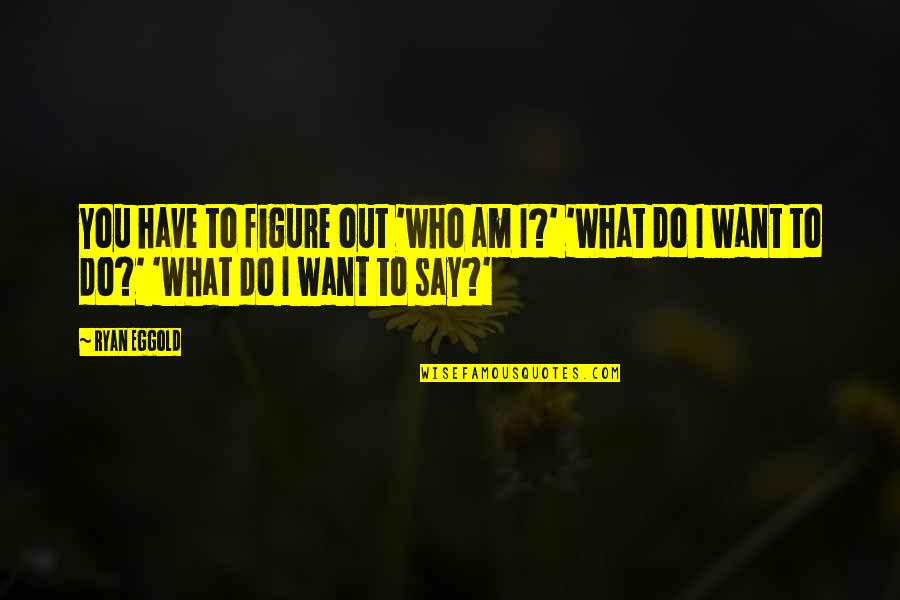 Andrey Vlasov Quotes By Ryan Eggold: You have to figure out 'who am I?'