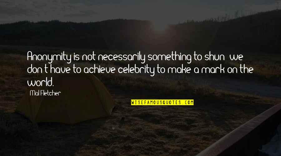Andrez Vasquez Quotes By Mal Fletcher: Anonymity is not necessarily something to shun; we Andrez Vasquez Quotes By Mal Fletcher: Anonymity is not necessarily something to shun; we