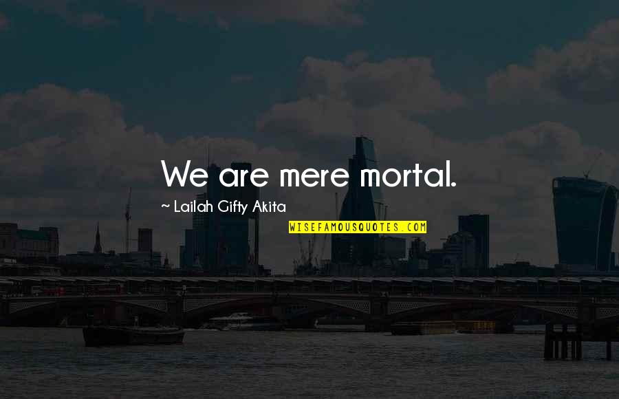 Andrianampoinimerina Quotes By Lailah Gifty Akita: We are mere mortal. Andrianampoinimerina Quotes By Lailah Gifty Akita: We are mere mortal.