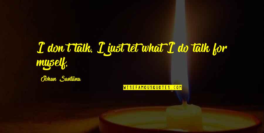 Andriano Murder Quotes By Johan Santana: I don't talk. I just let what I Andriano Murder Quotes By Johan Santana: I don't talk. I just let what I