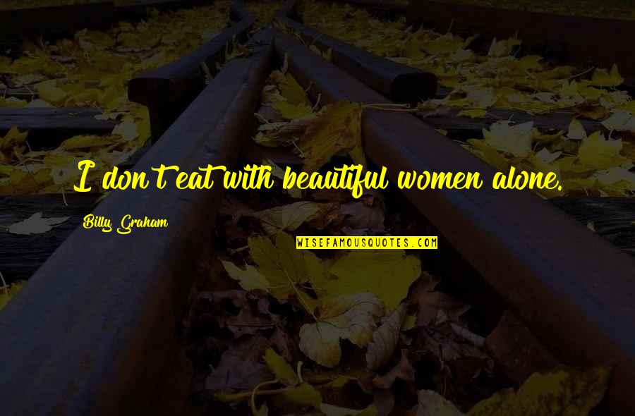 Andrias Seafood Quotes By Billy Graham: I don't eat with beautiful women alone. Andrias Seafood Quotes By Billy Graham: I don't eat with beautiful women alone.