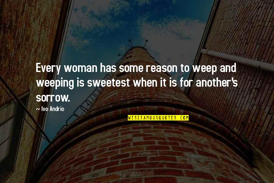 Andric Quotes By Ivo Andric: Every woman has some reason to weep and