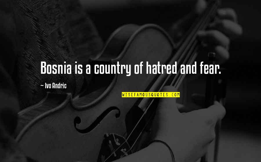 Andric Quotes By Ivo Andric: Bosnia is a country of hatred and fear.