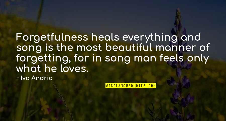 Andric Quotes By Ivo Andric: Forgetfulness heals everything and song is the most