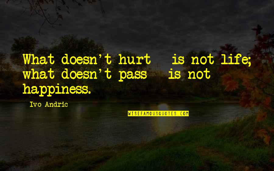 Andric Quotes By Ivo Andric: What doesn't hurt - is not life; what