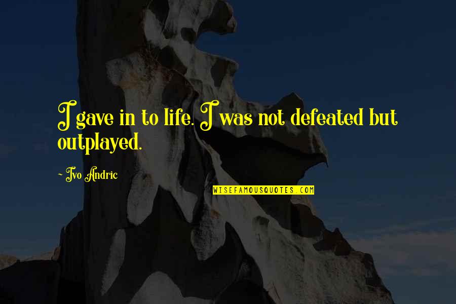 Andric Quotes By Ivo Andric: I gave in to life. I was not