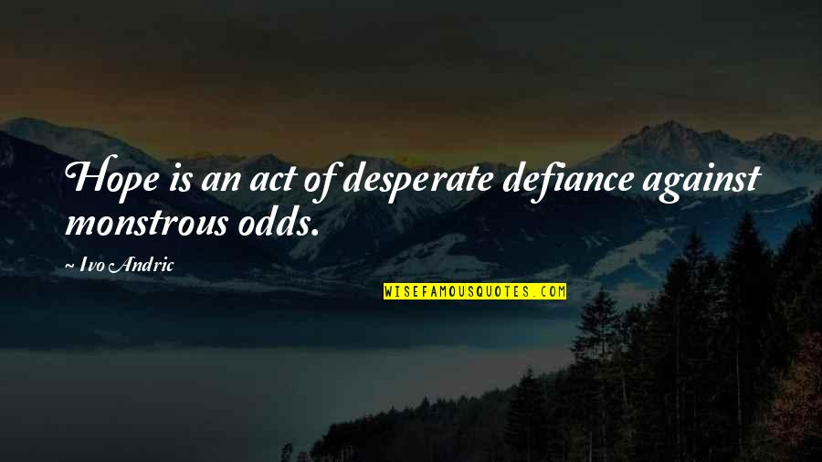 Andric Quotes By Ivo Andric: Hope is an act of desperate defiance against