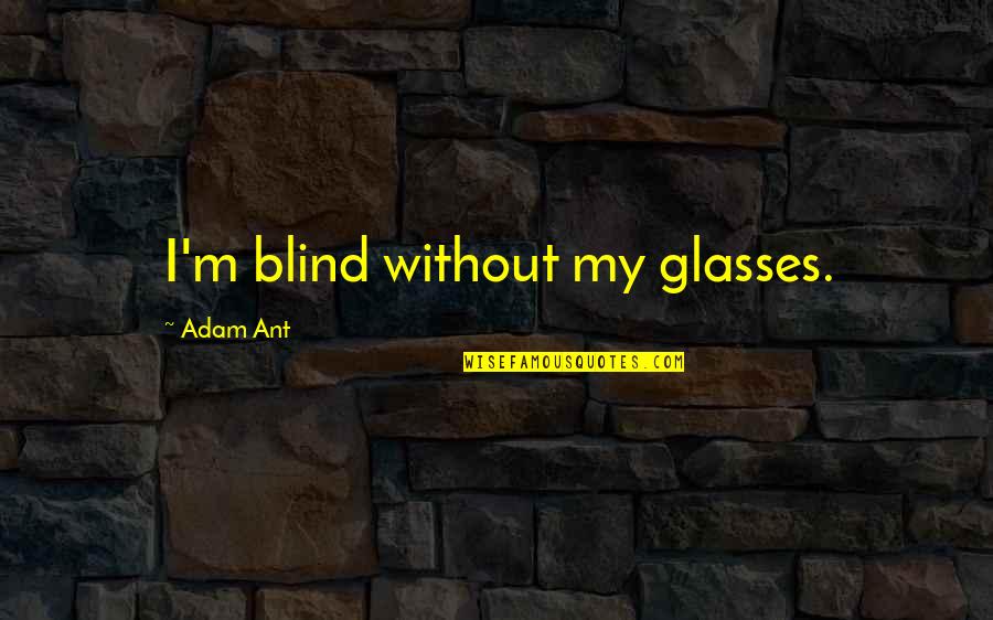 Andrielle Papell Quotes By Adam Ant: I'm blind without my glasses. Andrielle Papell Quotes By Adam Ant: I'm blind without my glasses.
