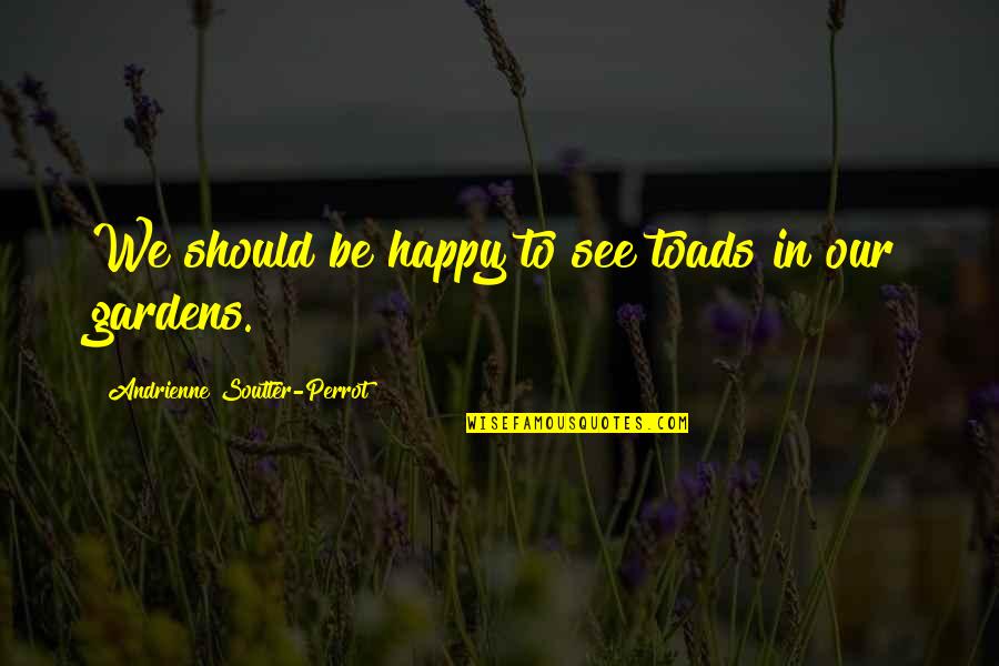 Andrienne Quotes By Andrienne Soutter-Perrot: We should be happy to see toads in Andrienne Quotes By Andrienne Soutter-Perrot: We should be happy to see toads in
