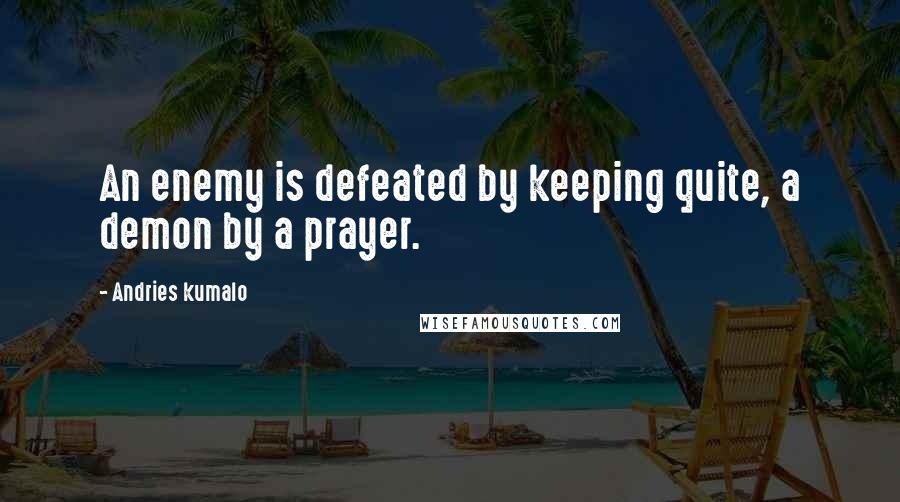 Andries Kumalo quotes: An enemy is defeated by keeping quite, a demon by a prayer.