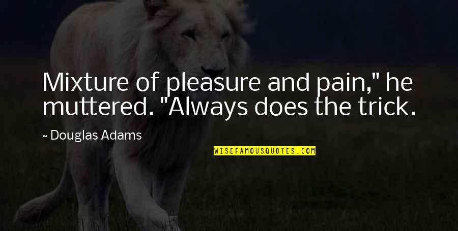 Andriette Songs Quotes By Douglas Adams: Mixture of pleasure and pain," he muttered. "Always