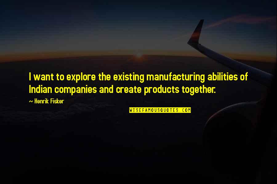 Andrijana Budimir Quotes By Henrik Fisker: I want to explore the existing manufacturing abilities Andrijana Budimir Quotes By Henrik Fisker: I want to explore the existing manufacturing abilities