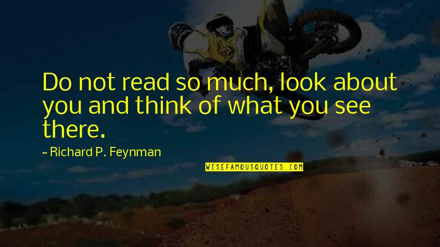 Andrikopoulos Patra Quotes By Richard P. Feynman: Do not read so much, look about you Andrikopoulos Patra Quotes By Richard P. Feynman: Do not read so much, look about you