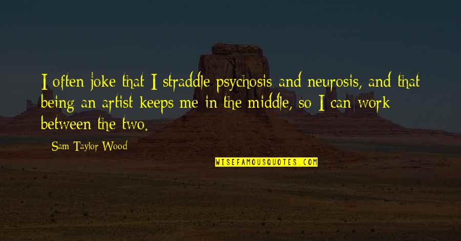 Andrikopoulos Patra Quotes By Sam Taylor-Wood: I often joke that I straddle psychosis and Andrikopoulos Patra Quotes By Sam Taylor-Wood: I often joke that I straddle psychosis and