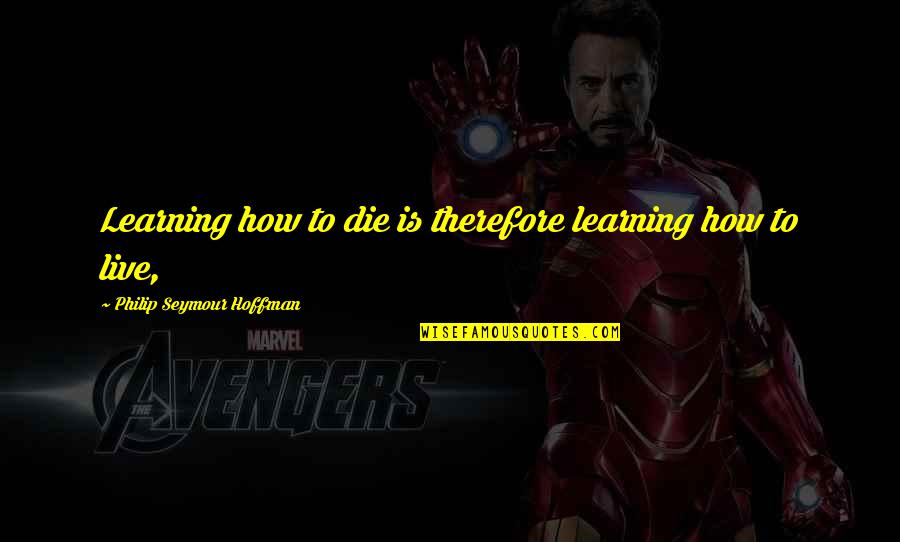 Andrioli Laisa Quotes By Philip Seymour Hoffman: Learning how to die is therefore learning how Andrioli Laisa Quotes By Philip Seymour Hoffman: Learning how to die is therefore learning how