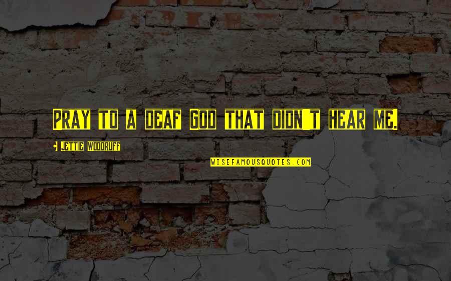 Andrioli Scottsdale Quotes By Jettie Woodruff: Pray to a deaf God that didn't hear Andrioli Scottsdale Quotes By Jettie Woodruff: Pray to a deaf God that didn't hear