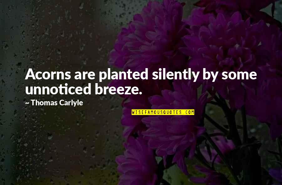 Andrioli Scottsdale Quotes By Thomas Carlyle: Acorns are planted silently by some unnoticed breeze. Andrioli Scottsdale Quotes By Thomas Carlyle: Acorns are planted silently by some unnoticed breeze.