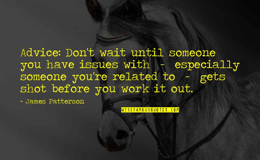 Andris Berzins Quotes By James Patterson: Advice: Don't wait until someone you have issues Andris Berzins Quotes By James Patterson: Advice: Don't wait until someone you have issues